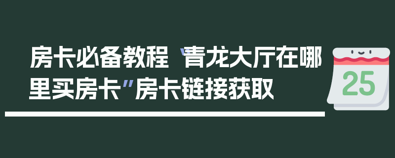 房卡必备教程“青龙大厅在哪里买房卡”房卡链接获取