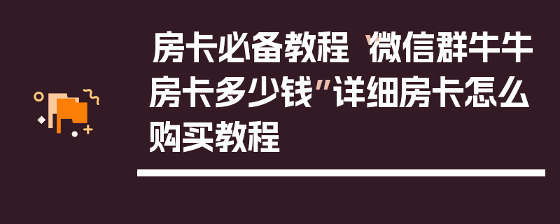 房卡必备教程“微信群牛牛房卡多少钱”详细房卡怎么购买教程