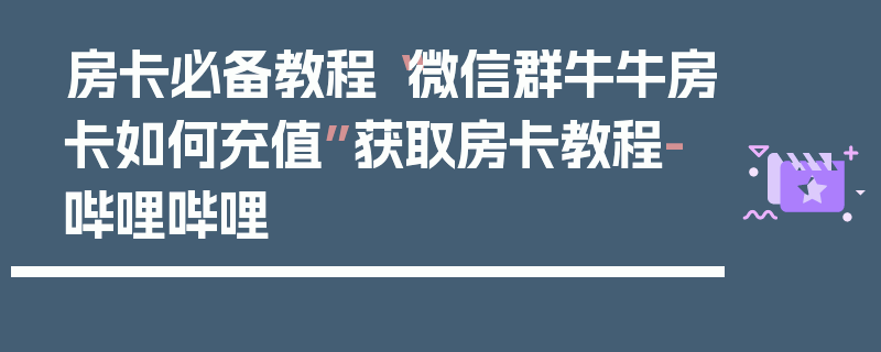 房卡必备教程“微信群牛牛房卡如何充值”获取房卡教程-哔哩哔哩