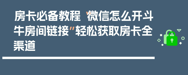 房卡必备教程“微信怎么开斗牛房间链接”轻松获取房卡全渠道