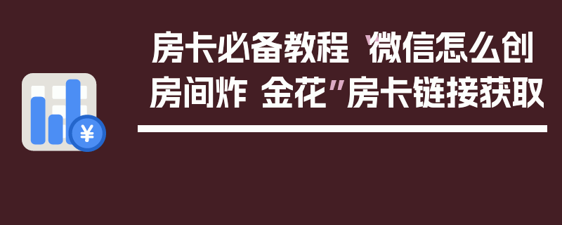 房卡必备教程“微信怎么创房间炸 金花”房卡链接获取