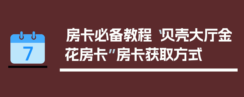 房卡必备教程“贝壳大厅金花房卡”房卡获取方式