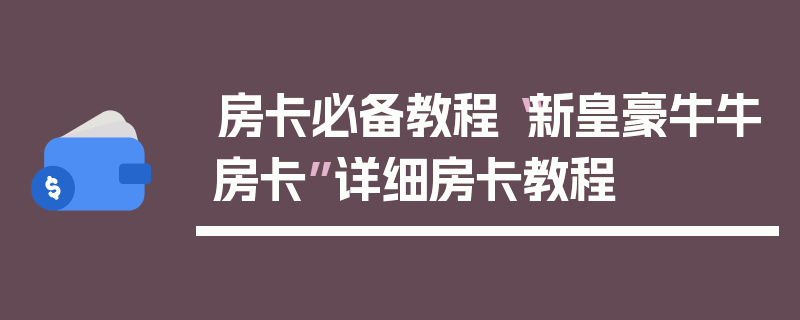 房卡必备教程“新皇豪牛牛房卡”详细房卡教程