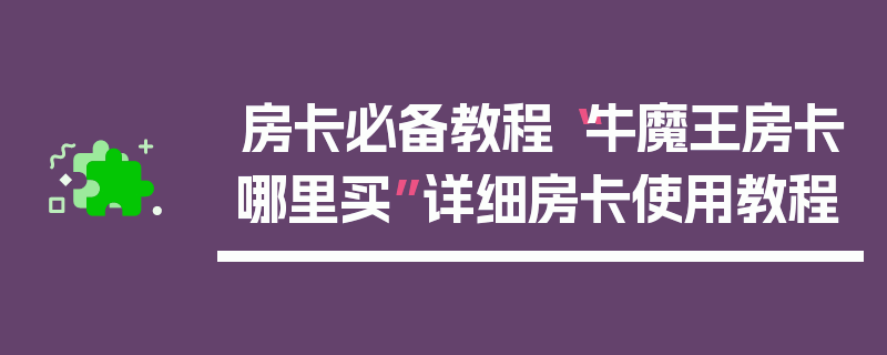 房卡必备教程“牛魔王房卡哪里买”详细房卡使用教程