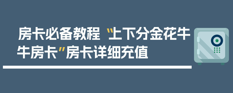 房卡必备教程“上下分金花牛牛房卡”房卡详细充值