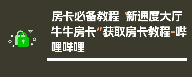 房卡必备教程“新速度大厅牛牛房卡”获取房卡教程-哔哩哔哩