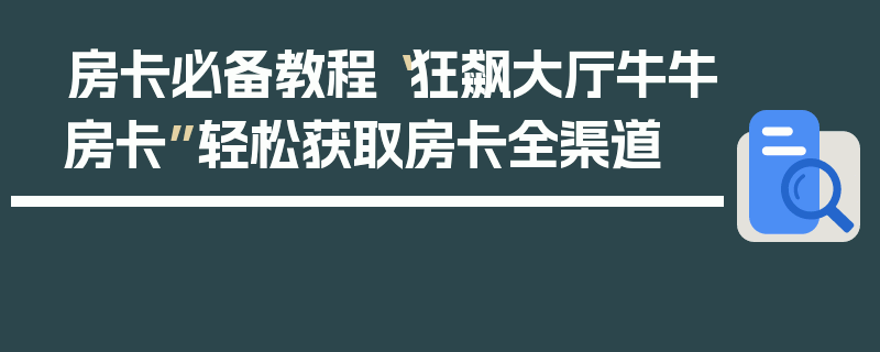 房卡必备教程“狂飙大厅牛牛房卡”轻松获取房卡全渠道