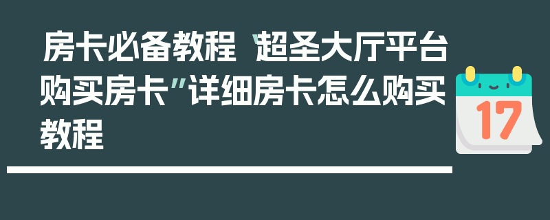房卡必备教程“超圣大厅平台购买房卡”详细房卡怎么购买教程