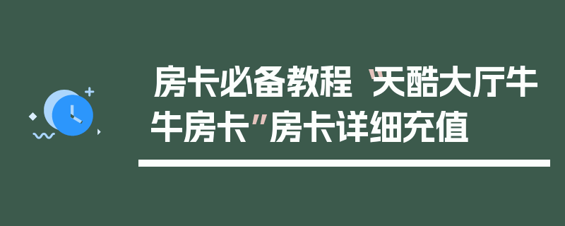 房卡必备教程“天酷大厅牛牛房卡”房卡详细充值