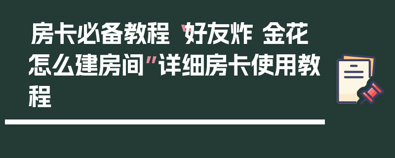房卡必备教程“好友炸 金花怎么建房间”详细房卡使用教程