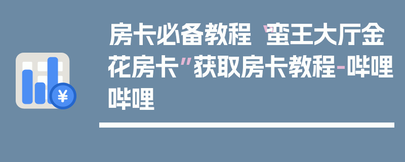 房卡必备教程“蛮王大厅金花房卡”获取房卡教程-哔哩哔哩