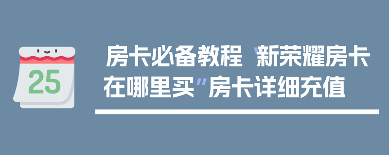 房卡必备教程“新荣耀房卡在哪里买”房卡详细充值