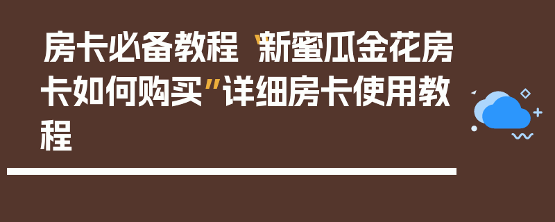 房卡必备教程“新蜜瓜金花房卡如何购买”详细房卡使用教程