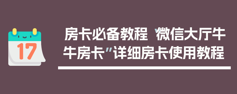 房卡必备教程“微信大厅牛牛房卡”详细房卡使用教程