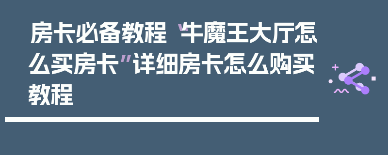 房卡必备教程“牛魔王大厅怎么买房卡”详细房卡怎么购买教程