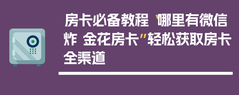 房卡必备教程“哪里有微信炸 金花房卡”轻松获取房卡全渠道