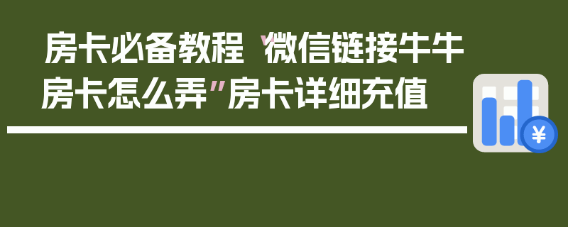 房卡必备教程“微信链接牛牛房卡怎么弄”房卡详细充值