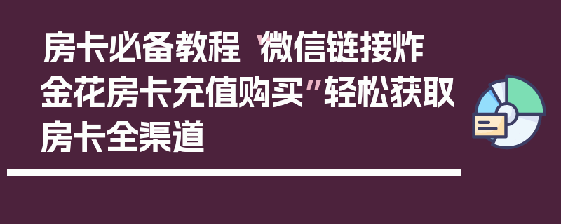 房卡必备教程“微信链接炸 金花房卡充值购买”轻松获取房卡全渠道