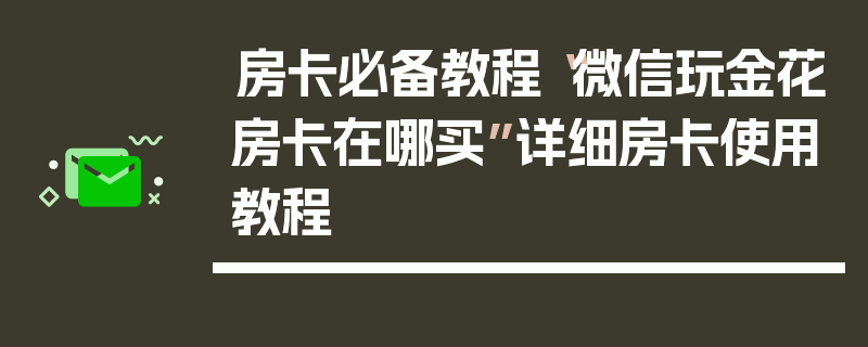 房卡必备教程“微信玩金花房卡在哪买”详细房卡使用教程