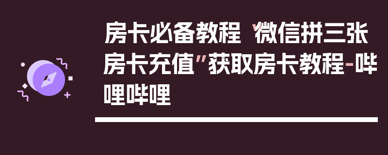 房卡必备教程“微信拼三张房卡充值”获取房卡教程-哔哩哔哩
