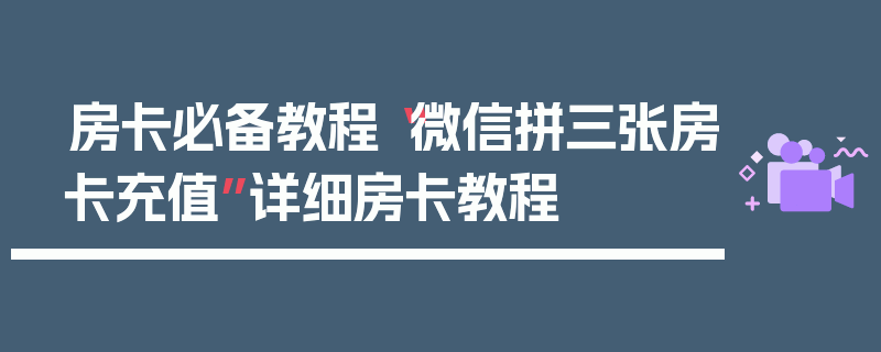 房卡必备教程“微信拼三张房卡充值”详细房卡教程