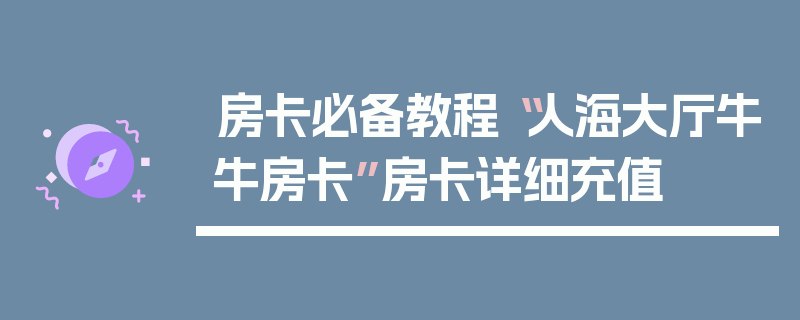 房卡必备教程“人海大厅牛牛房卡”房卡详细充值