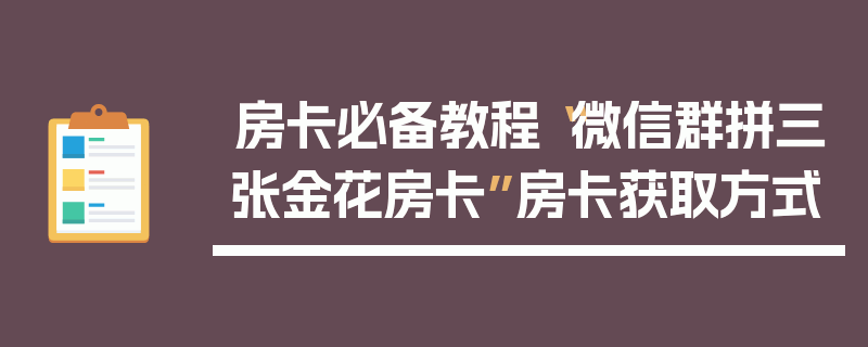 房卡必备教程“微信群拼三张金花房卡”房卡获取方式