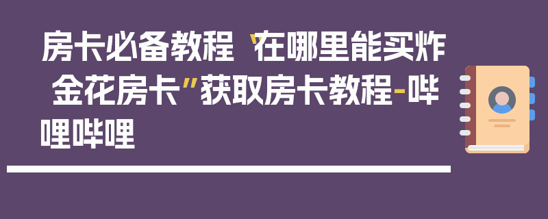 房卡必备教程“在哪里能买炸 金花房卡”获取房卡教程-哔哩哔哩