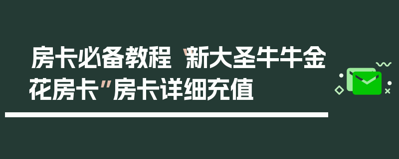 房卡必备教程“新大圣牛牛金花房卡”房卡详细充值