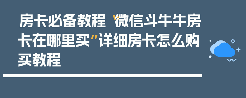 房卡必备教程“微信斗牛牛房卡在哪里买”详细房卡怎么购买教程