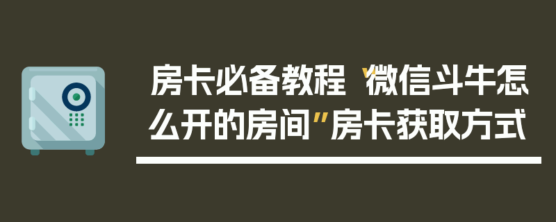 房卡必备教程“微信斗牛怎么开的房间”房卡获取方式