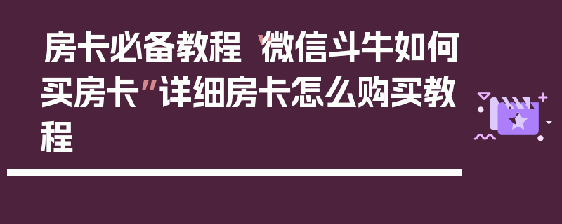 房卡必备教程“微信斗牛如何买房卡”详细房卡怎么购买教程