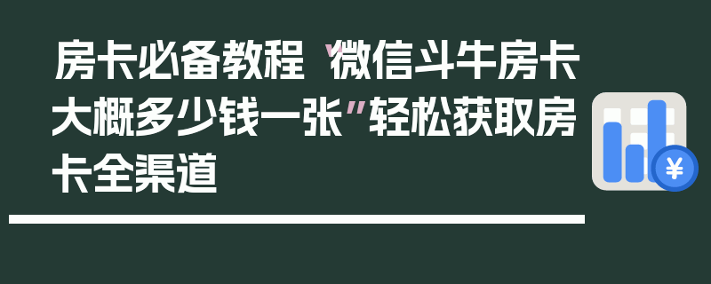 房卡必备教程“微信斗牛房卡大概多少钱一张”轻松获取房卡全渠道