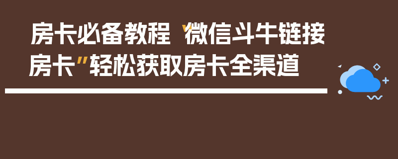 房卡必备教程“微信斗牛链接房卡”轻松获取房卡全渠道