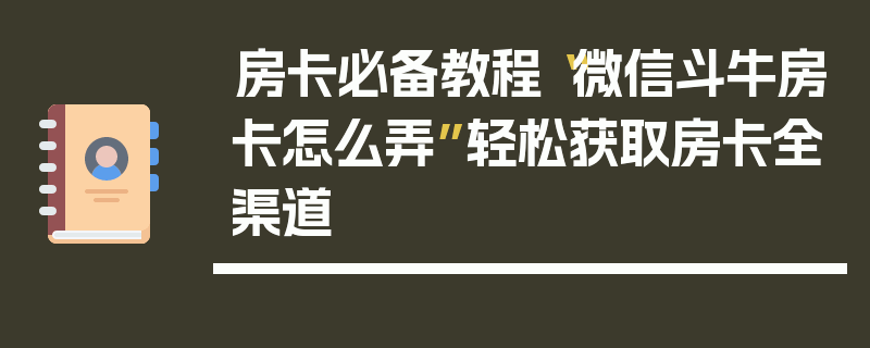 房卡必备教程“微信斗牛房卡怎么弄”轻松获取房卡全渠道