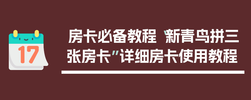 房卡必备教程“新青鸟拼三张房卡”详细房卡使用教程
