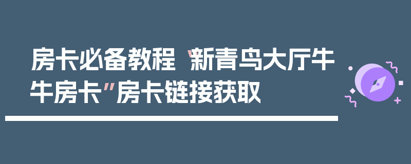 房卡必备教程“新青鸟大厅牛牛房卡”房卡链接获取