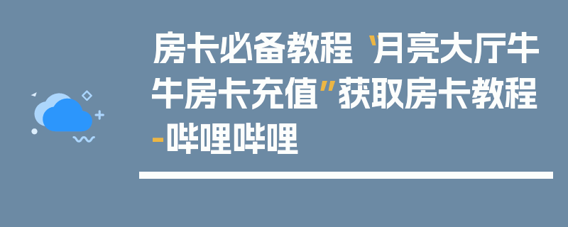 房卡必备教程“月亮大厅牛牛房卡充值”获取房卡教程-哔哩哔哩