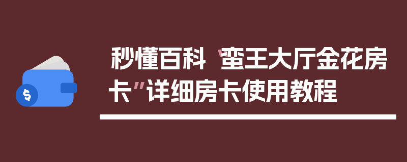 秒懂百科“蛮王大厅金花房卡”详细房卡使用教程