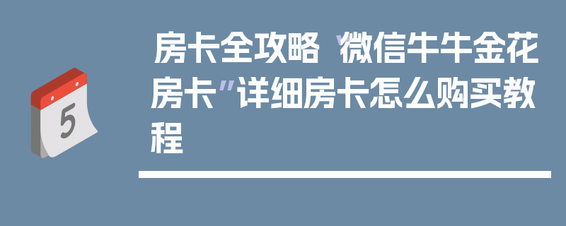 房卡全攻略“微信牛牛金花房卡”详细房卡怎么购买教程