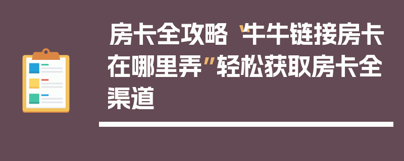 房卡全攻略“牛牛链接房卡在哪里弄”轻松获取房卡全渠道