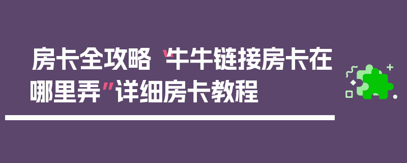 房卡全攻略“牛牛链接房卡在哪里弄”详细房卡教程