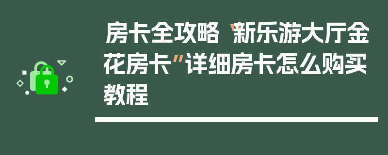 房卡全攻略“新乐游大厅金花房卡”详细房卡怎么购买教程