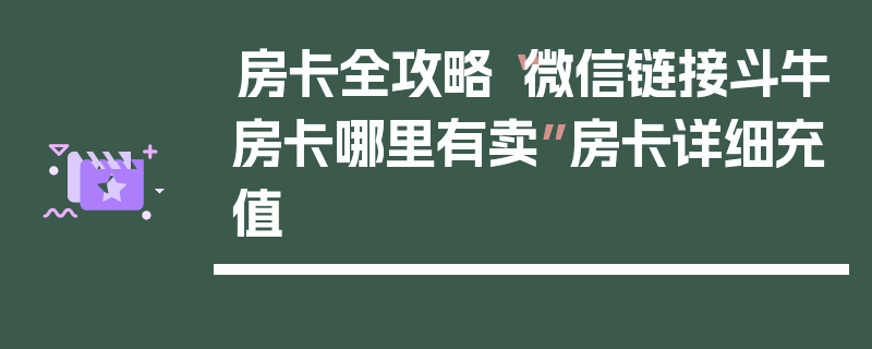房卡全攻略“微信链接斗牛房卡哪里有卖”房卡详细充值