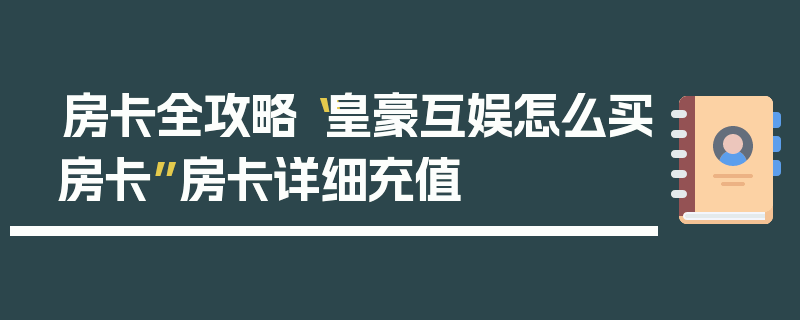 房卡全攻略“皇豪互娱怎么买房卡”房卡详细充值