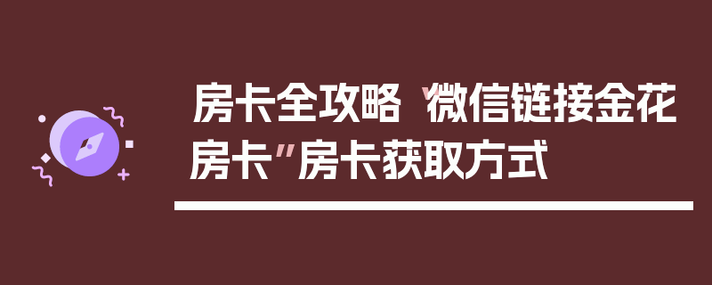 房卡全攻略“微信链接金花房卡”房卡获取方式