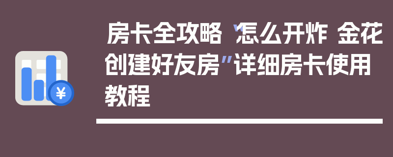 房卡全攻略“怎么开炸 金花创建好友房”详细房卡使用教程