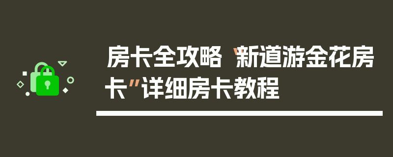 房卡全攻略“新道游金花房卡”详细房卡教程