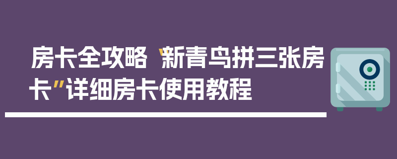 房卡全攻略“新青鸟拼三张房卡”详细房卡使用教程