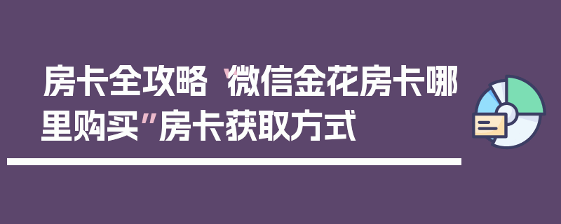 房卡全攻略“微信金花房卡哪里购买”房卡获取方式